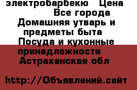 электробарбекю › Цена ­ 1 000 - Все города Домашняя утварь и предметы быта » Посуда и кухонные принадлежности   . Астраханская обл.